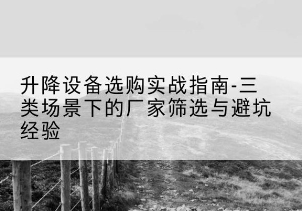 端州移动式升降机厂家推荐-升降设备选购实战指南-三类场景下的厂家筛选与避坑经验