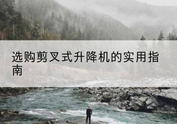 端州剪叉式升降机怎么选-选购剪叉式升降机的实用指南