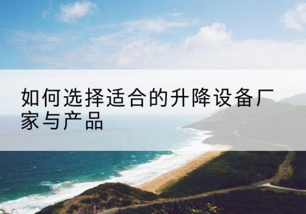 端州电动升降平台厂家-如何选择适合的升降设备厂家与产品