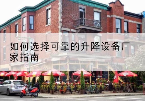 端州电动升降机厂家-如何选择可靠的升降设备厂家指南