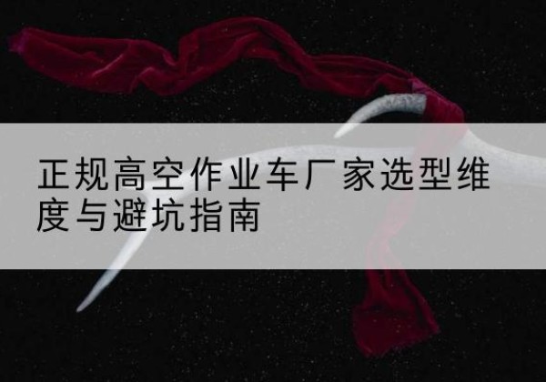 端州高空作业车厂家-正规选型维度与避坑指南